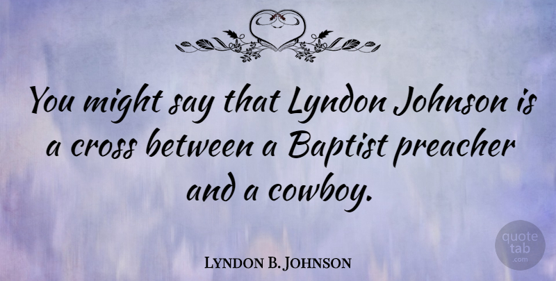 Lyndon B. Johnson Quote About Cowboy, Baptists, Might: You Might Say That Lyndon...