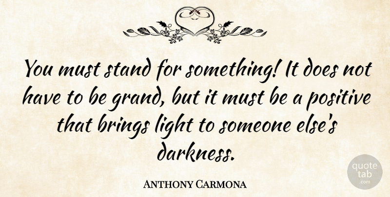 Anthony Carmona Quote About Brings, Positive, Stand: You Must Stand For Something...