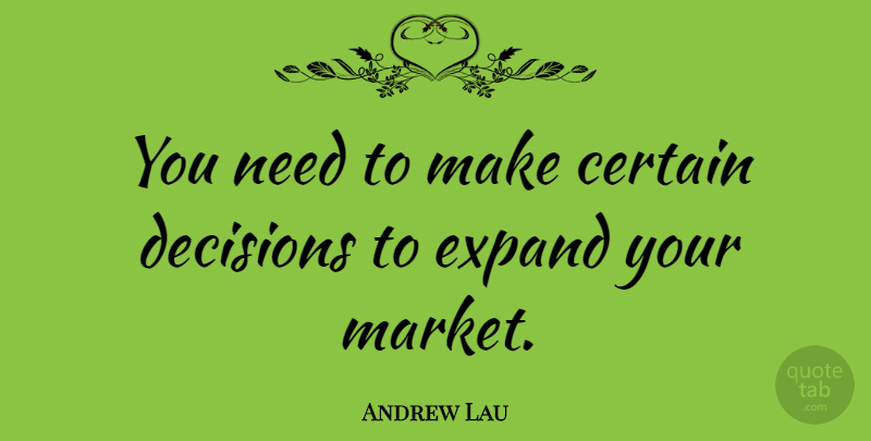 Andrew Lau Quote About Certain, Decisions, Expand: You Need To Make Certain...