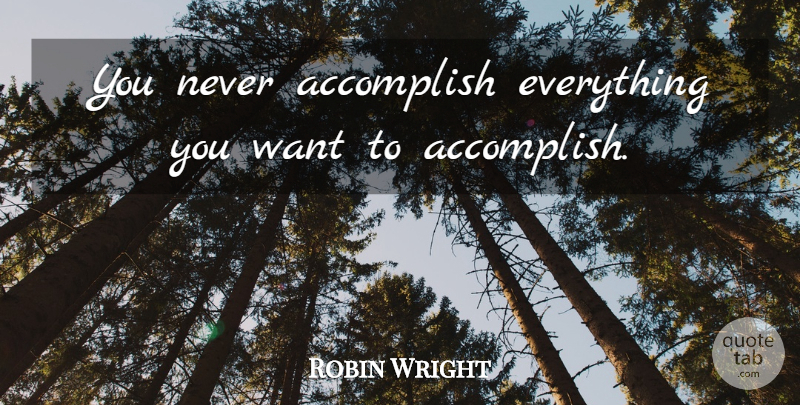 Robin Wright Quote About undefined: You Never Accomplish Everything You...