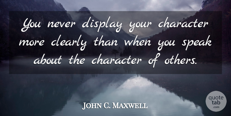 John C. Maxwell Quote About Character, Speak, Display: You Never Display Your Character...