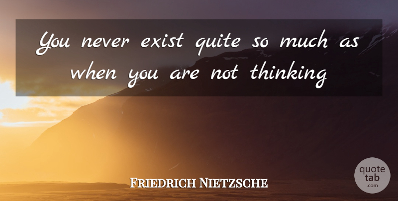 Friedrich Nietzsche Quote About Self Esteem, Thinking, Esteem: You Never Exist Quite So...