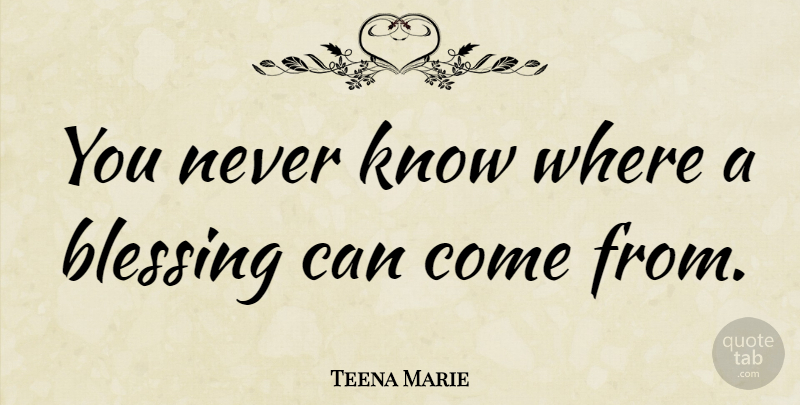 Teena Marie Quote About Blessing, Knows: You Never Know Where A...