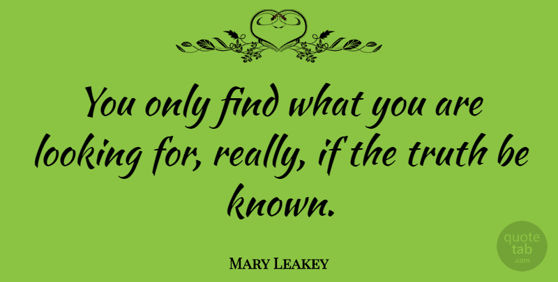 Mary Leakey Quote About Truth: You Only Find What You...