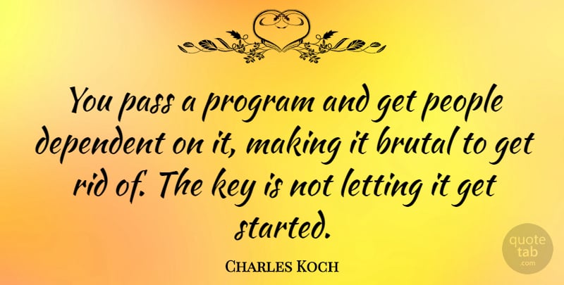 Charles Koch Quote About Dependent, Letting, People, Program, Rid: You Pass A Program And...
