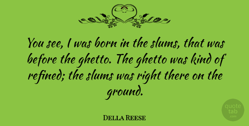 Della Reese Quote About Ghetto, Kind, Born: You See I Was Born...
