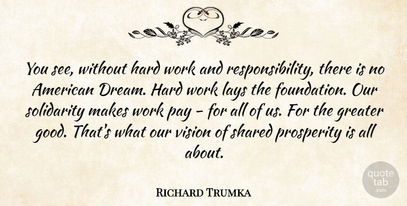 Richard Trumka Quote About Dream, Responsibility, Hard Work: You See Without Hard Work...