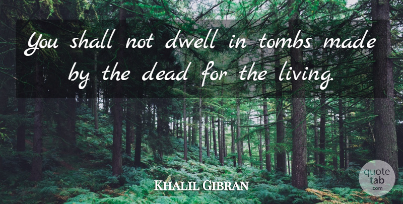 Khalil Gibran Quote About Made, Tombs: You Shall Not Dwell In...