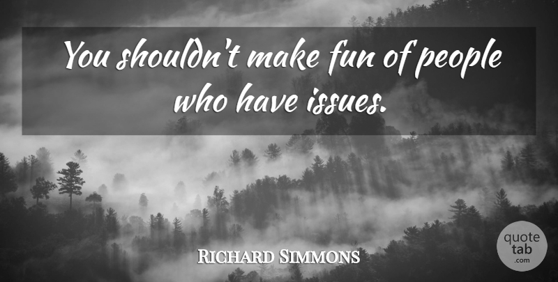 Richard Simmons Quote About Fun, Issues, People: You Shouldnt Make Fun Of...
