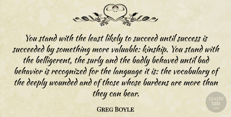 Greg Boyle Quote About Badly, Behaved, Behavior, Burdens, Deeply: You Stand With The Least...