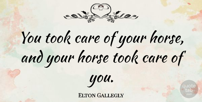 Elton Gallegly Quote About Horse, Care: You Took Care Of Your...
