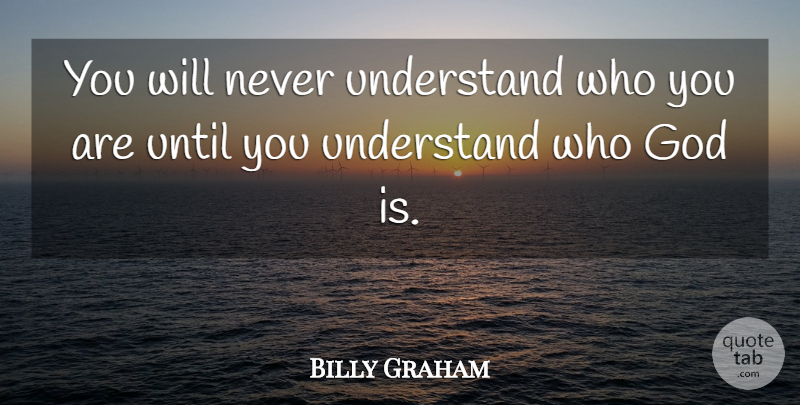 Billy Graham Quote About Who God Is, Who You Are: You Will Never Understand Who...