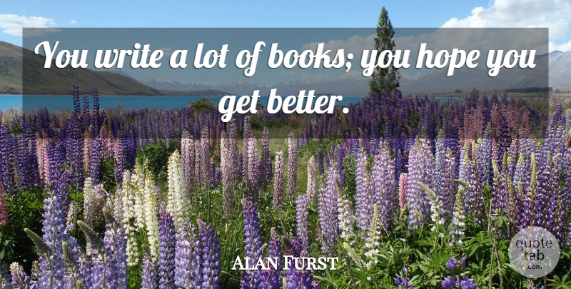 Alan Furst Quote About Book, Writing, Get Better: You Write A Lot Of...