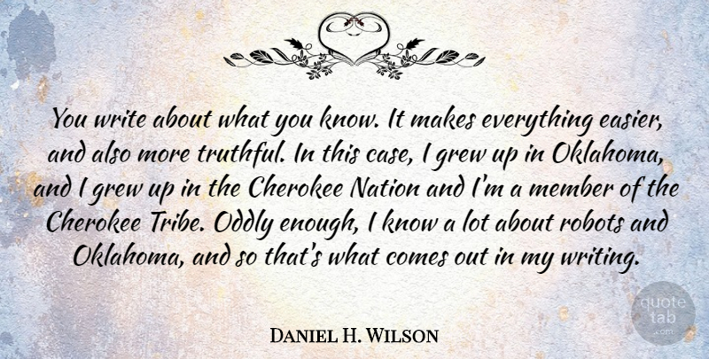 Daniel H. Wilson Quote About Cherokee, Grew, Oddly: You Write About What You...