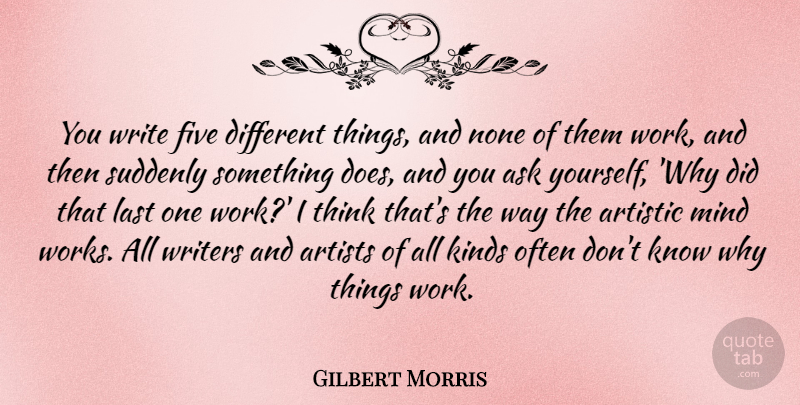 Gilbert Morris Quote About Artistic, Ask, Five, Kinds, Mind: You Write Five Different Things...