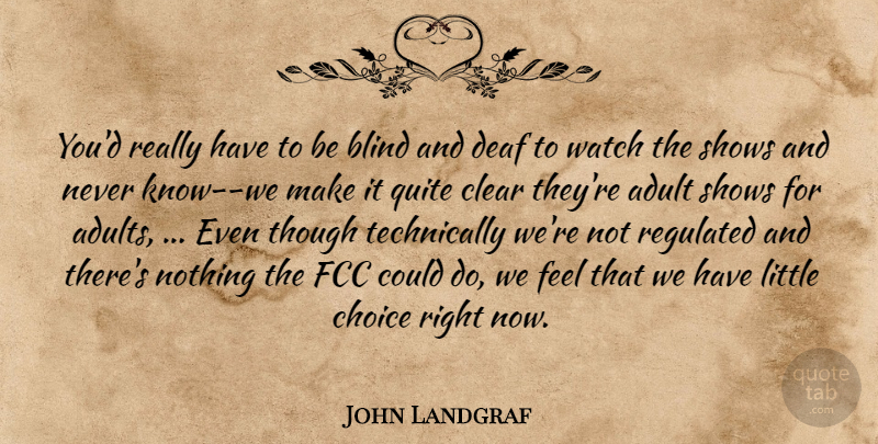 John Landgraf Quote About Adult, Blind, Choice, Clear, Deaf: Youd Really Have To Be...