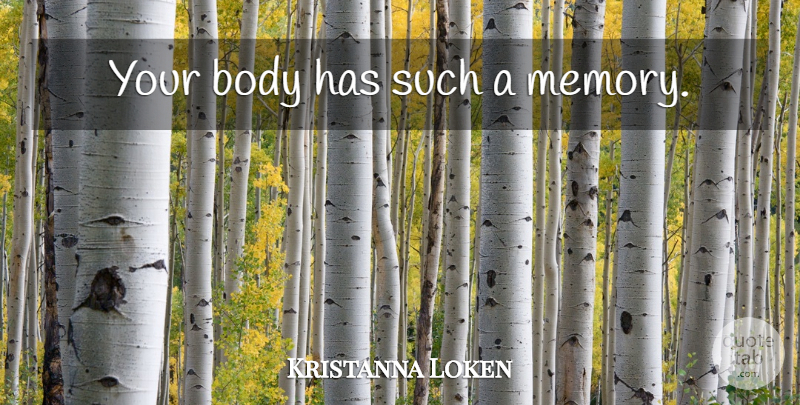 Kristanna Loken Quote About Memories, Body, Your Body: Your Body Has Such A...