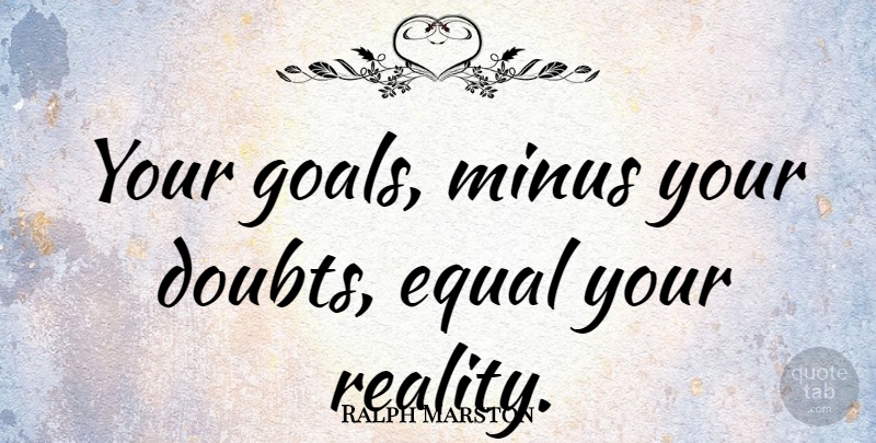 Ralph Marston Quote About Loss, Reality, Goal: Your Goals Minus Your Doubts...