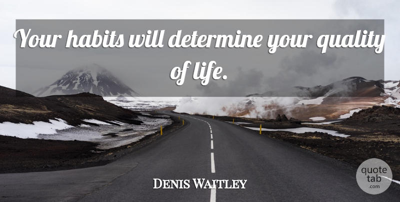 Denis Waitley Quote About Quality, Habit, Quality Of Life: Your Habits Will Determine Your...