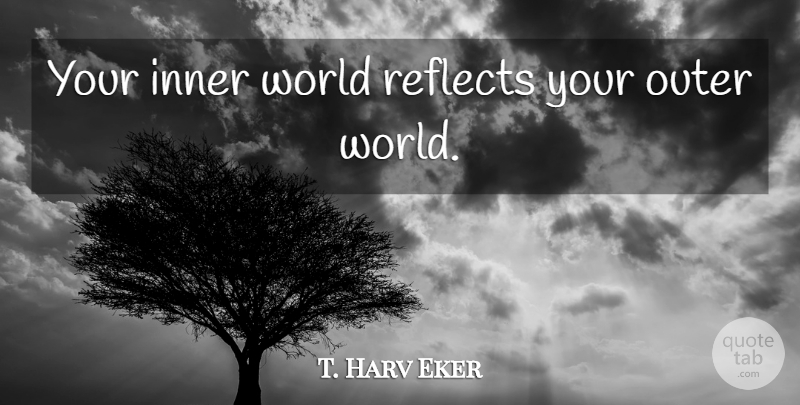 T. Harv Eker Quote About Secret, World, Inner World: Your Inner World Reflects Your...
