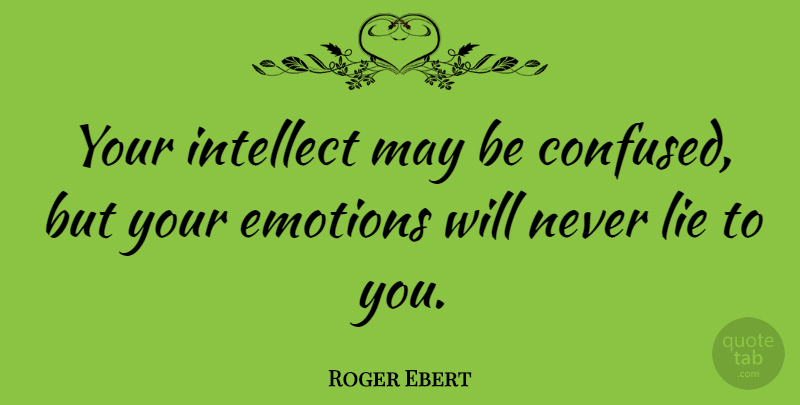 Roger Ebert Quote About Lying, Confused, Emotional: Your Intellect May Be Confused...