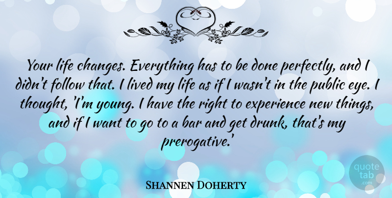 Shannen Doherty Quote About Life Changing, Eye, Drunk: Your Life Changes Everything Has...
