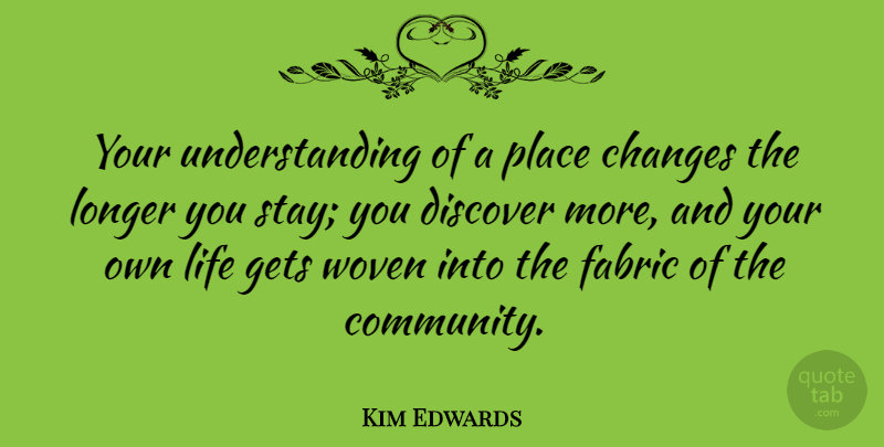 Kim Edwards Quote About Community, Understanding, Fabric: Your Understanding Of A Place...