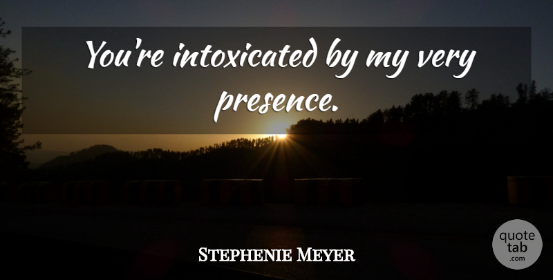 Stephenie Meyer Quote About Twilight, Intoxicated: Youre Intoxicated By My Very...