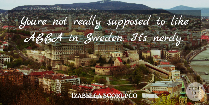 Izabella Scorupco Quote About Sweden, Nerdy, Abba: Youre Not Really Supposed To...