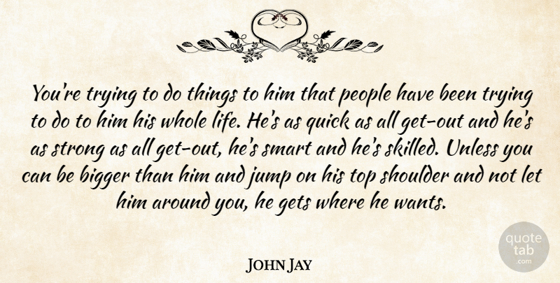 John Jay Quote About Bigger, Gets, Jump, People, Quick: Youre Trying To Do Things...