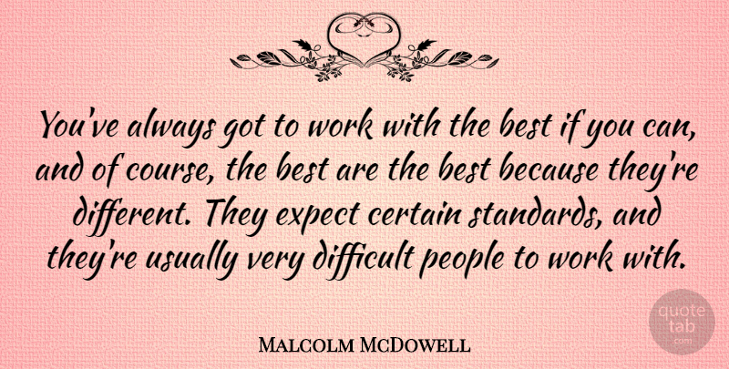 Malcolm McDowell Quote About Best, Certain, Expect, People, Work: Youve Always Got To Work...
