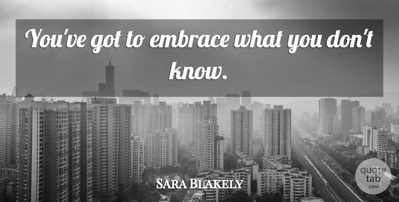 Sara Blakely Quote About Embrace, Knows: Youve Got To Embrace What...