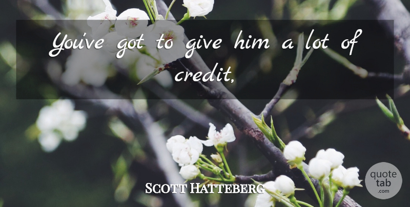 Scott Hatteberg Quote About Credit: Youve Got To Give Him...