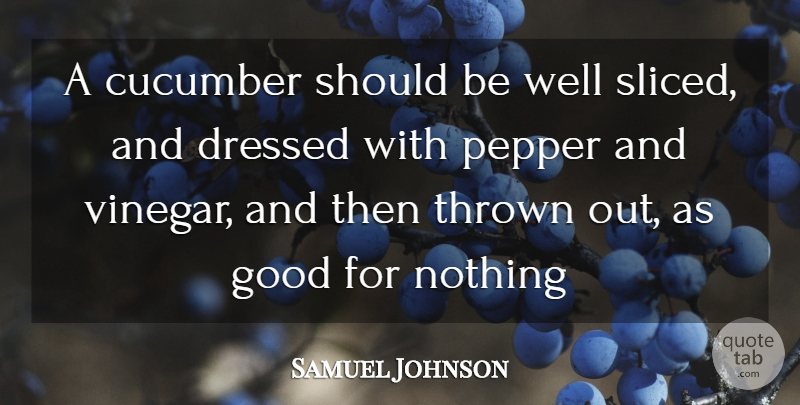 Samuel Johnson Quote About Cucumber, Dressed, Good, Pepper, Thrown: A Cucumber Should Be Well...
