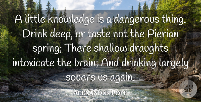 Alexander Pope Quote About Dangerous, Drink, Drinking, Knowledge, Largely: A Little Knowledge Is A...