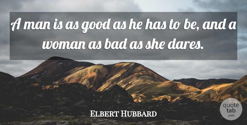 Elbert Hubbard Quote About Bad, Good: A Man Is As Good...