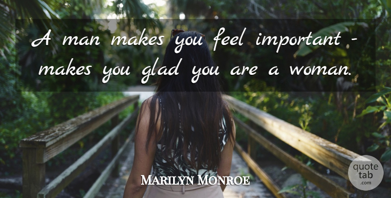 Marilyn Monroe Quote About Men, Important, Feels: A Man Makes You Feel...