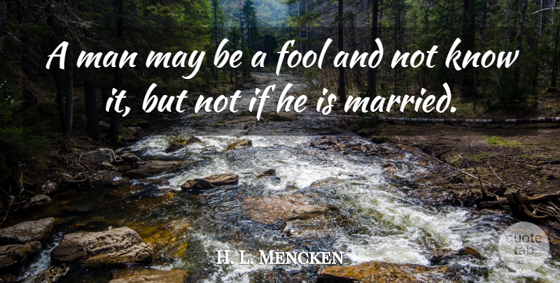 H. L. Mencken Quote About Funny, Anniversary, Marriage: A Man May Be A...