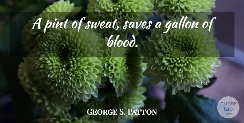 George S. Patton Quote About Witty, Peace, Powerful: A Pint Of Sweat Saves...