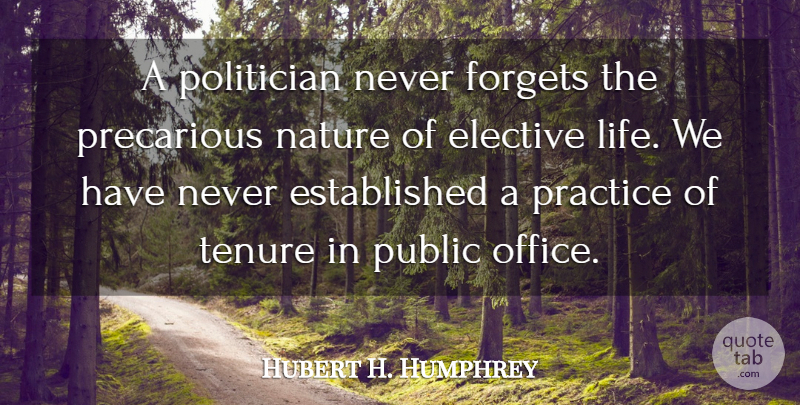 Hubert H. Humphrey Quote About Nature, Practice, Office: A Politician Never Forgets The...