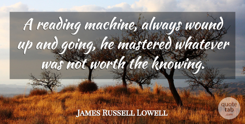 James Russell Lowell Quote About Mastered, Reading, Whatever, Worth, Wound: A Reading Machine Always Wound...