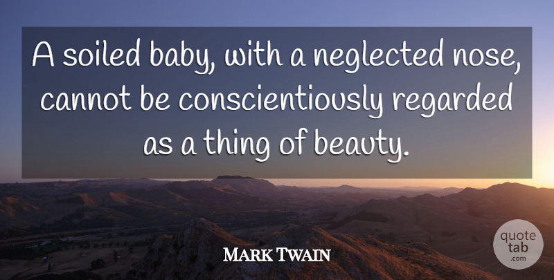 Mark Twain Quote About Babies, Beauty, Cannot, Neglected, Regarded: A Soiled Baby With A...