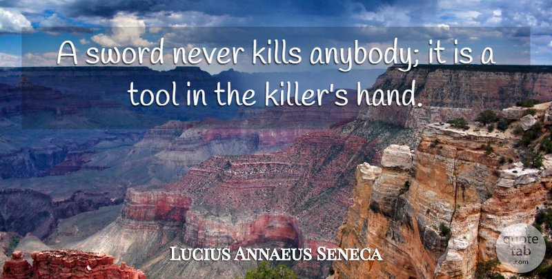Lucius Annaeus Seneca Quote About Tool: A Sword Never Kills Anybody...