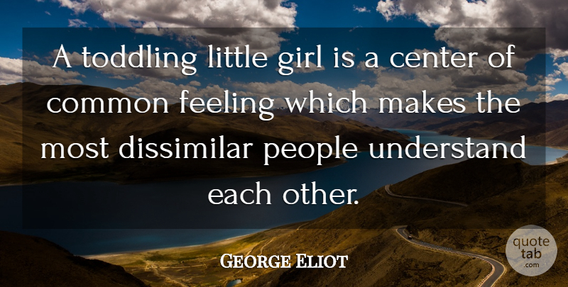 George Eliot Quote About Center, Common, Dissimilar, Feeling, Girl: A Toddling Little Girl Is...