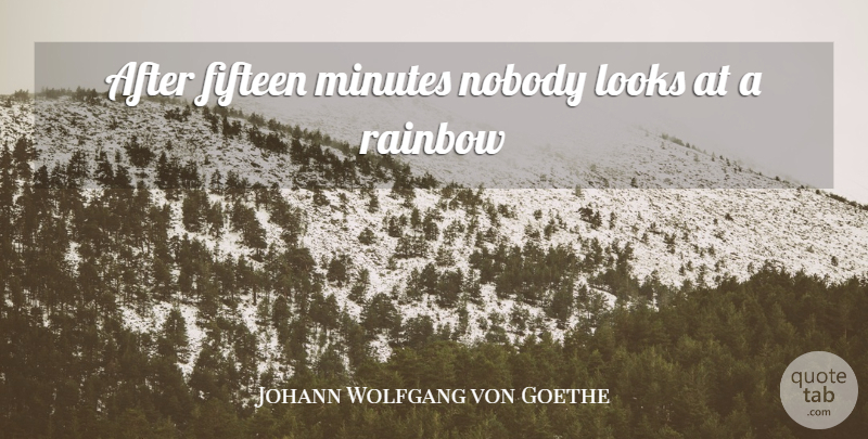 Johann Wolfgang von Goethe Quote About Rainbow, Fifteen, Looks: After Fifteen Minutes Nobody Looks...