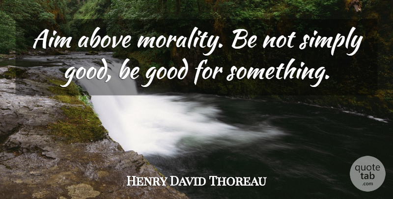 Henry David Thoreau Quote About Above, Advice, Aim, Good, Morality: Aim Above Morality Be Not...
