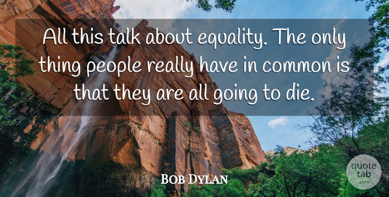 Bob Dylan Quote About Death, Work, Equality: All This Talk About Equality...