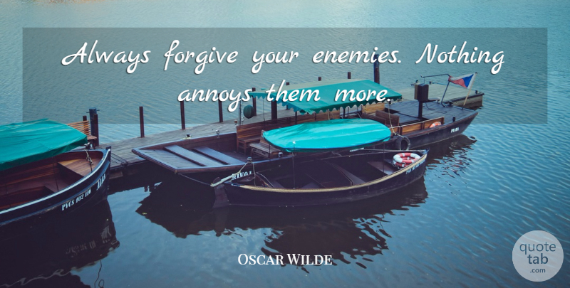 Oscar Wilde Quote About Annoys, Forgive: Always Forgive Your Enemies Nothing...
