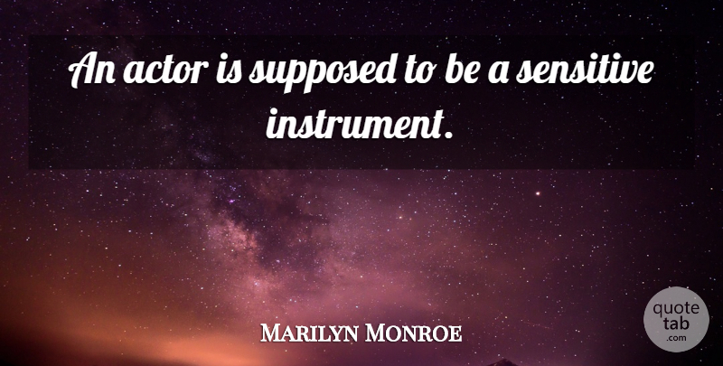 Marilyn Monroe Quote About Actors, Sensitive, Instruments: An Actor Is Supposed To...