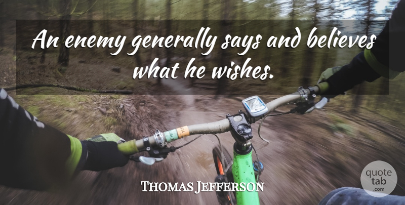Thomas Jefferson Quote About Believe, Reality, Political: An Enemy Generally Says And...